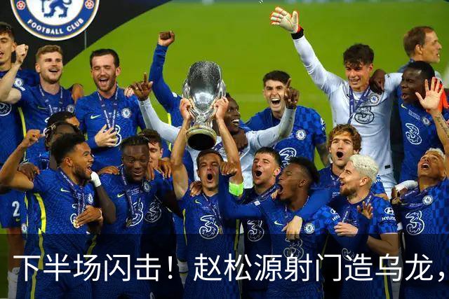 下半场闪击！赵松源射门造乌龙，U17国足2-0阿森纳