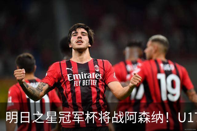 明日之星冠军杯将战阿森纳！U17国足集训名单：邝兆镭徐正鹏在列