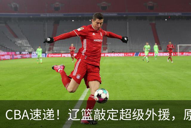 CBA速递！辽篮敲定超级外援，原帅或否决交易江苏，周琦张镇麟赵睿或回归男篮！